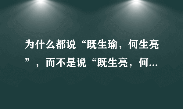 为什么都说“既生瑜，何生亮”，而不是说“既生亮，何生瑜” ？