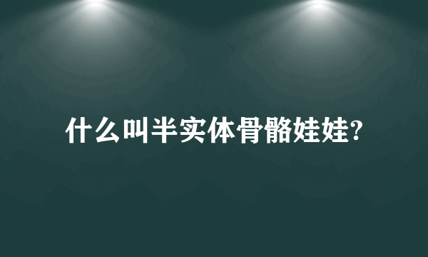 什么叫半实体骨骼娃娃?