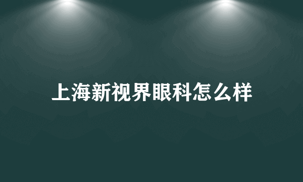 上海新视界眼科怎么样