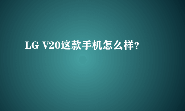 LG V20这款手机怎么样？