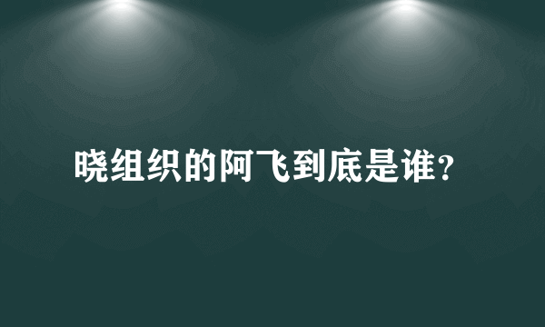 晓组织的阿飞到底是谁？