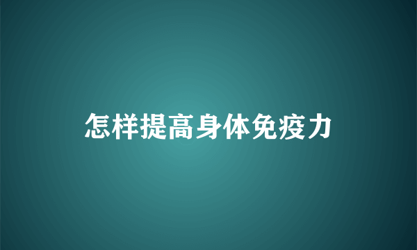 怎样提高身体免疫力