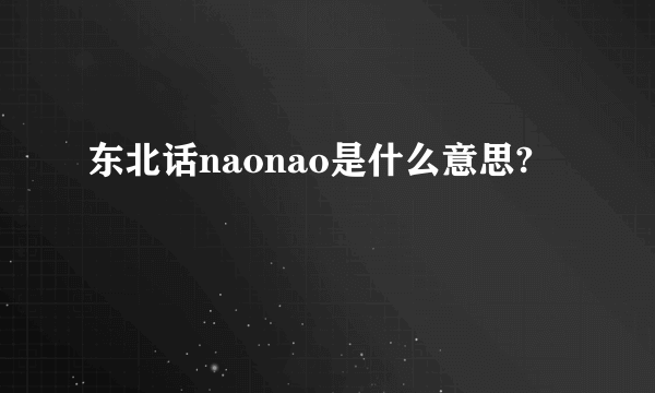 东北话naonao是什么意思?