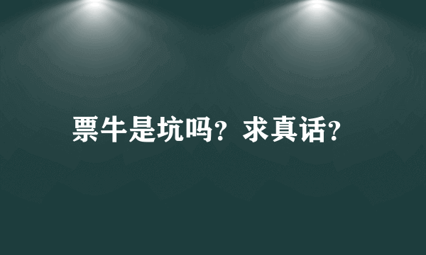 票牛是坑吗？求真话？