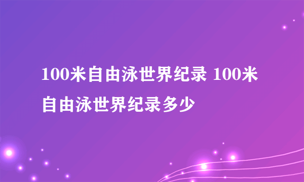 100米自由泳世界纪录 100米自由泳世界纪录多少