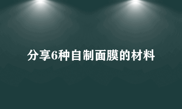 分享6种自制面膜的材料