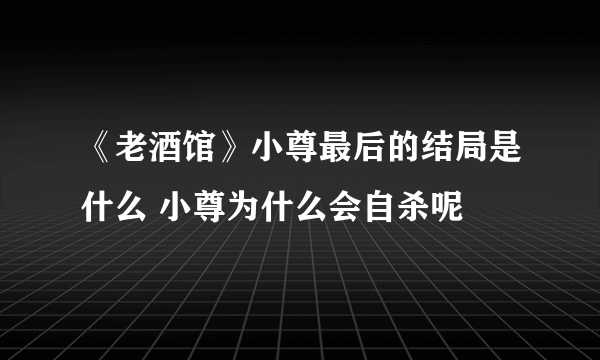 《老酒馆》小尊最后的结局是什么 小尊为什么会自杀呢