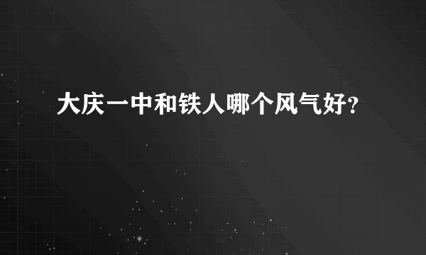 大庆一中和铁人哪个风气好？