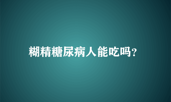 糊精糖尿病人能吃吗？