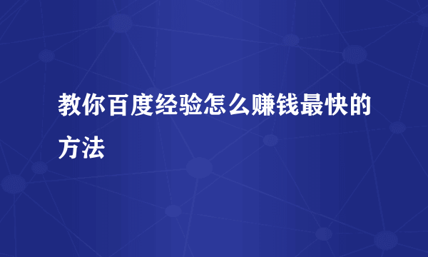 教你百度经验怎么赚钱最快的方法