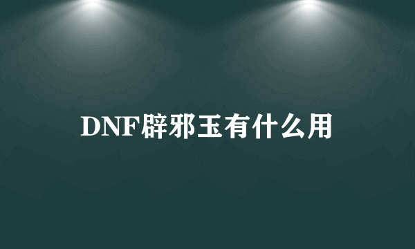 DNF辟邪玉有什么用