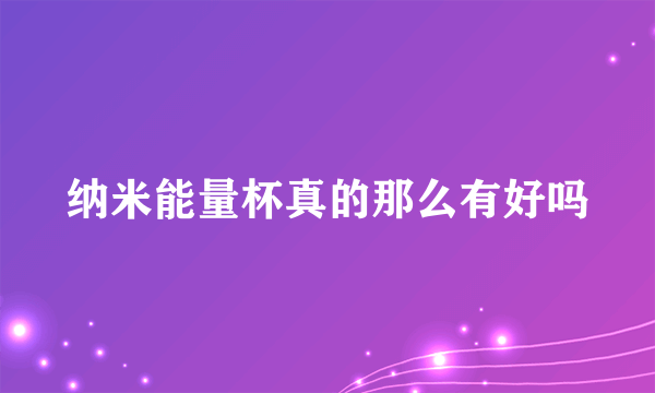 纳米能量杯真的那么有好吗