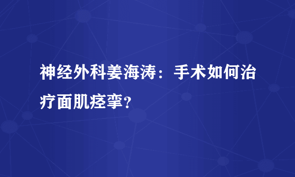 神经外科姜海涛：手术如何治疗面肌痉挛？