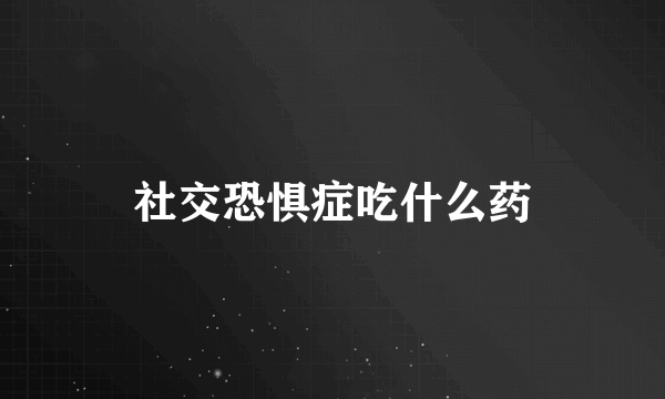 社交恐惧症吃什么药