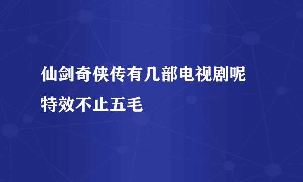 仙剑奇侠传有几部电视剧呢   特效不止五毛