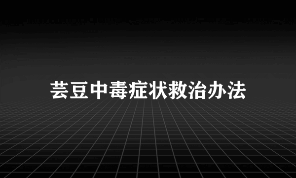 芸豆中毒症状救治办法