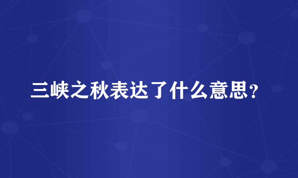 三峡之秋表达了什么意思？