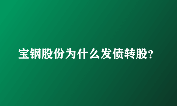 宝钢股份为什么发债转股？