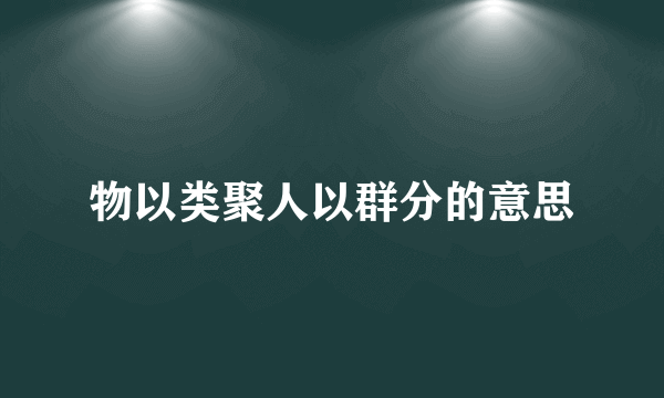 物以类聚人以群分的意思