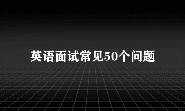 英语面试常见50个问题