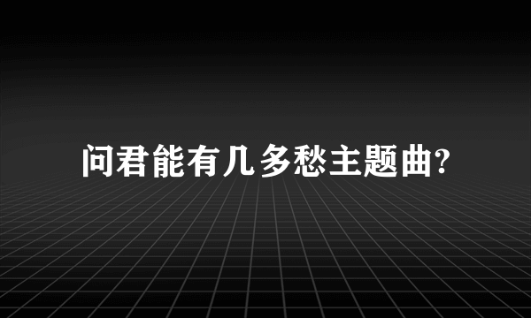 问君能有几多愁主题曲?