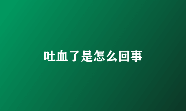 吐血了是怎么回事