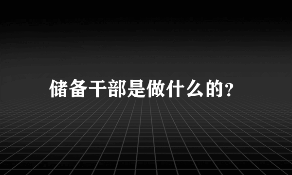 储备干部是做什么的？