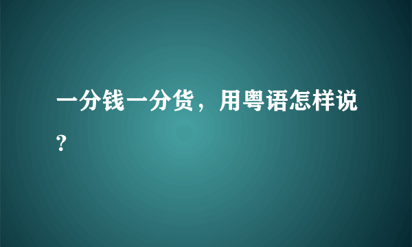 一分钱一分货，用粤语怎样说？