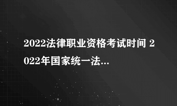 2022法律职业资格考试时间 2022年国家统一法律职业资格考试主观题考试安排