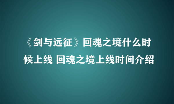 《剑与远征》回魂之境什么时候上线 回魂之境上线时间介绍