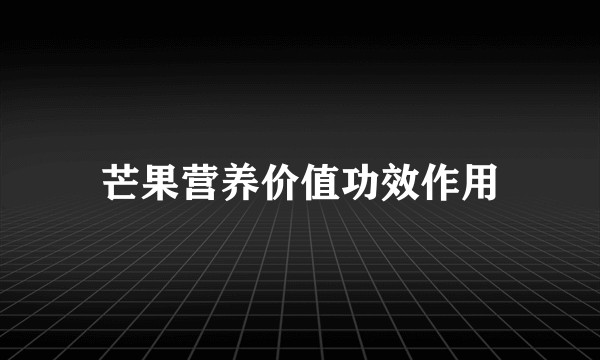 芒果营养价值功效作用