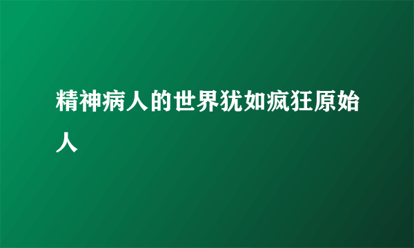 精神病人的世界犹如疯狂原始人