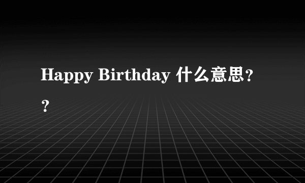 Happy Birthday 什么意思？？