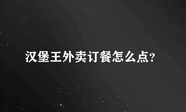 汉堡王外卖订餐怎么点？