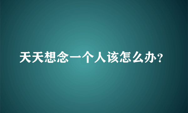 天天想念一个人该怎么办？