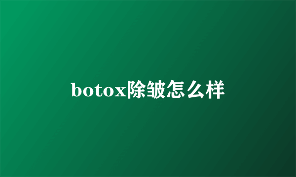 botox除皱怎么样