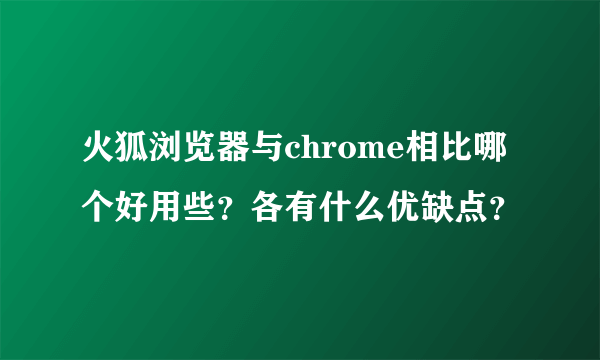 火狐浏览器与chrome相比哪个好用些？各有什么优缺点？