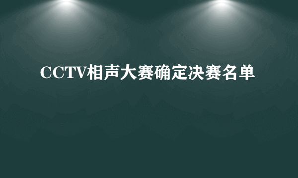 CCTV相声大赛确定决赛名单