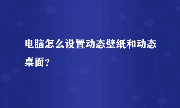 电脑怎么设置动态壁纸和动态桌面？