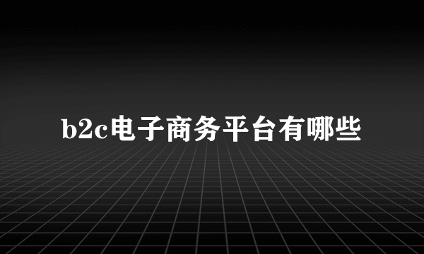 b2c电子商务平台有哪些