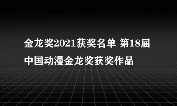 金龙奖2021获奖名单 第18届中国动漫金龙奖获奖作品