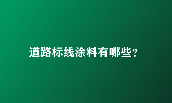 道路标线涂料有哪些？