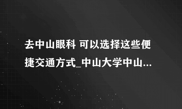 去中山眼科 可以选择这些便捷交通方式_中山大学中山眼科中心