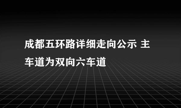 成都五环路详细走向公示 主车道为双向六车道