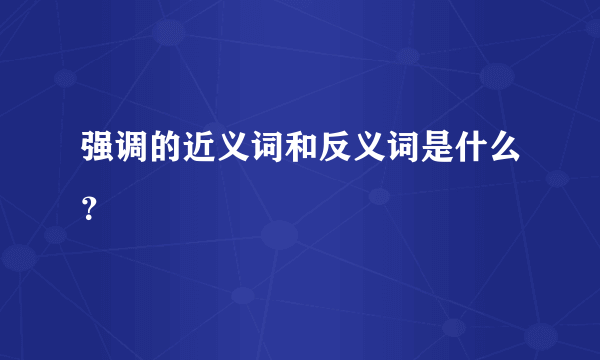 强调的近义词和反义词是什么？