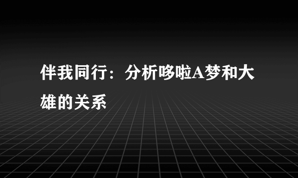 伴我同行：分析哆啦A梦和大雄的关系