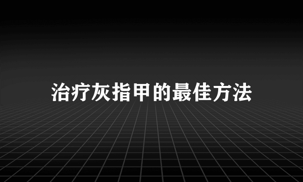 治疗灰指甲的最佳方法