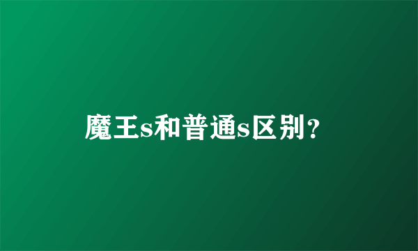 魔王s和普通s区别？