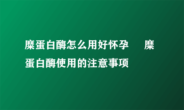 糜蛋白酶怎么用好怀孕     糜蛋白酶使用的注意事项