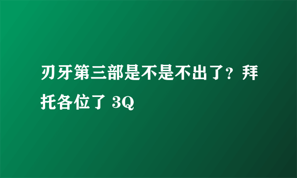 刃牙第三部是不是不出了？拜托各位了 3Q